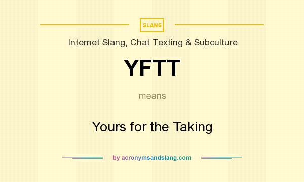 What does YFTT mean? It stands for Yours for the Taking