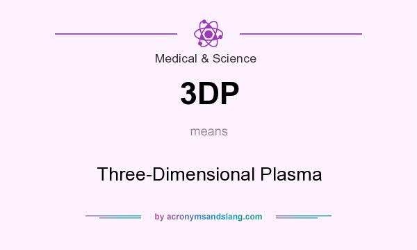 What does 3DP mean? It stands for Three-Dimensional Plasma