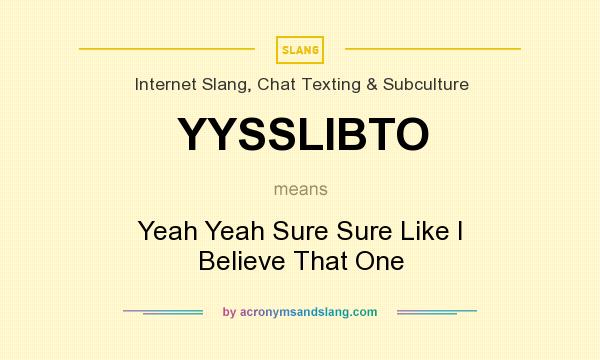 What does YYSSLIBTO mean? It stands for Yeah Yeah Sure Sure Like I Believe That One