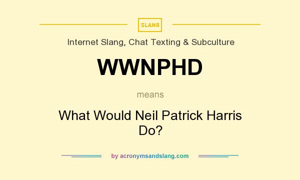 What does WWNPHD mean? It stands for What Would Neil Patrick Harris Do?