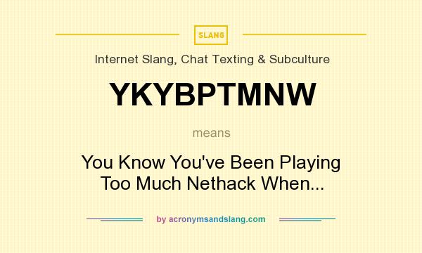 What does YKYBPTMNW mean? It stands for You Know You`ve Been Playing Too Much Nethack When...