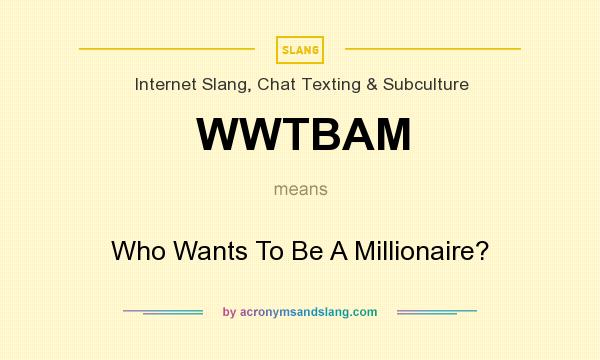 What does WWTBAM mean? It stands for Who Wants To Be A Millionaire?