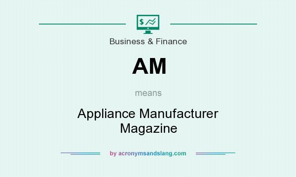 What does AM mean? It stands for Appliance Manufacturer Magazine