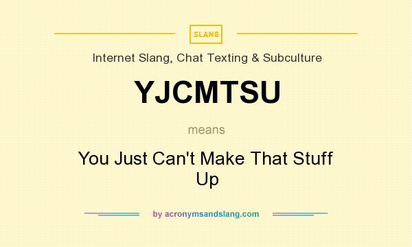 What does YJCMTSU mean? It stands for You Just Can`t Make That Stuff Up