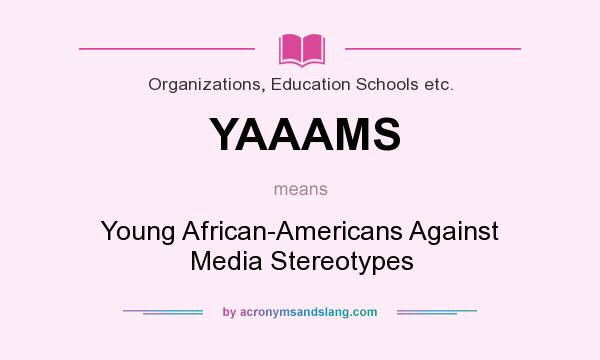What does YAAAMS mean? It stands for Young African-Americans Against Media Stereotypes
