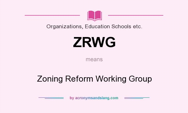 What does ZRWG mean? It stands for Zoning Reform Working Group