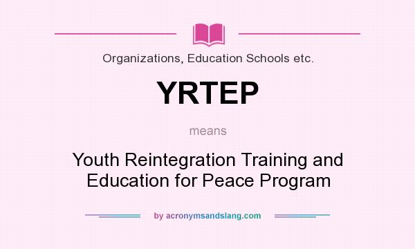 What does YRTEP mean? It stands for Youth Reintegration Training and Education for Peace Program