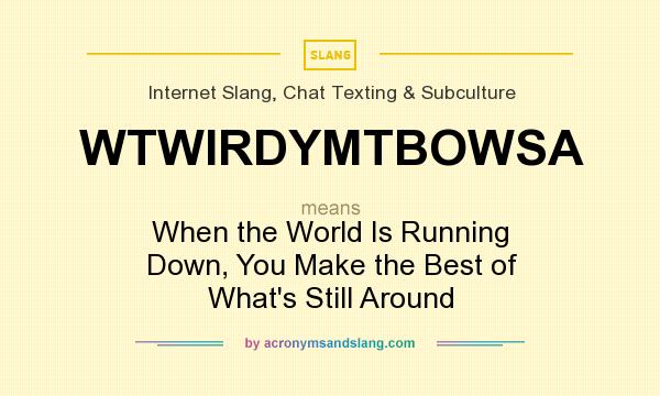 What does WTWIRDYMTBOWSA mean? It stands for When the World Is Running Down, You Make the Best of What`s Still Around