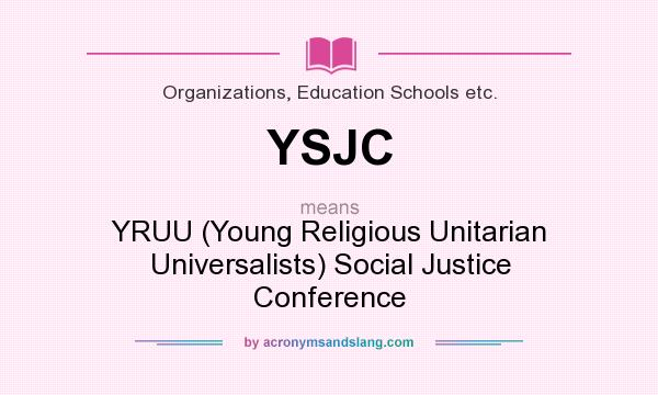 What does YSJC mean? It stands for YRUU (Young Religious Unitarian Universalists) Social Justice Conference