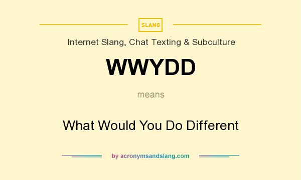 What does WWYDD mean? It stands for What Would You Do Different