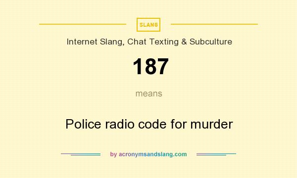 What does 187 mean? It stands for Police radio code for murder