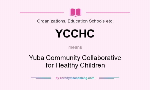 What does YCCHC mean? It stands for Yuba Community Collaborative for Healthy Children