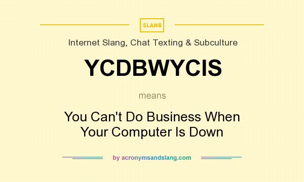 What does YCDBWYCIS mean? It stands for You Can`t Do Business When Your Computer Is Down