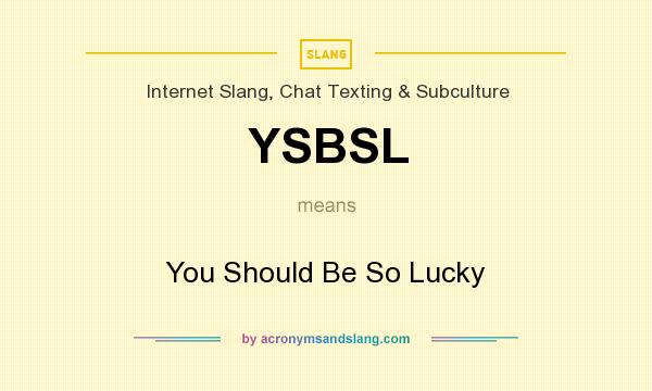 What does YSBSL mean? It stands for You Should Be So Lucky