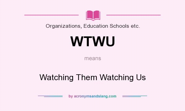 What does WTWU mean? It stands for Watching Them Watching Us