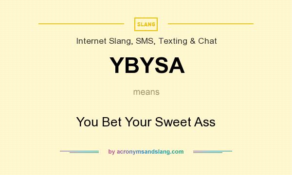 What does YBYSA mean? It stands for You Bet Your Sweet Ass