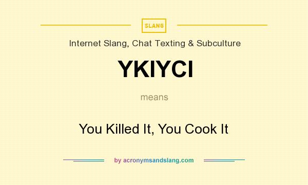 What does YKIYCI mean? It stands for You Killed It, You Cook It