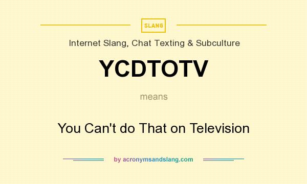 What does YCDTOTV mean? It stands for You Can`t do That on Television