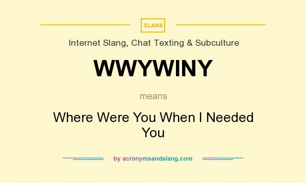 What does WWYWINY mean? It stands for Where Were You When I Needed You