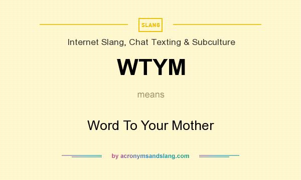 What does WTYM mean? It stands for Word To Your Mother