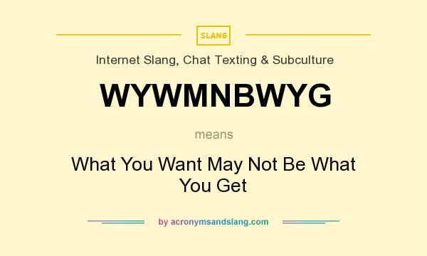 What does WYWMNBWYG mean? It stands for What You Want May Not Be What You Get