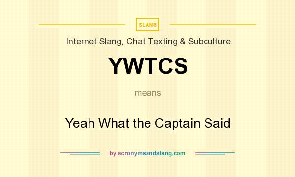 What does YWTCS mean? It stands for Yeah What the Captain Said