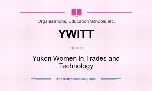 What does YWITT mean? It stands for Yukon Women in Trades and Technology