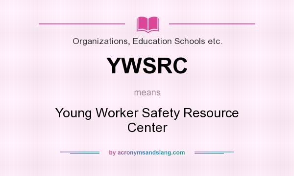 What does YWSRC mean? It stands for Young Worker Safety Resource Center