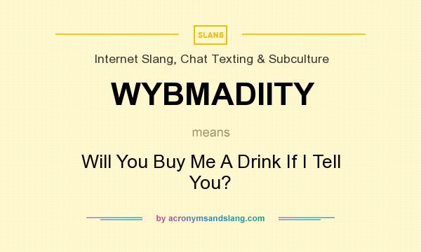 What does WYBMADIITY mean? It stands for Will You Buy Me A Drink If I Tell You?