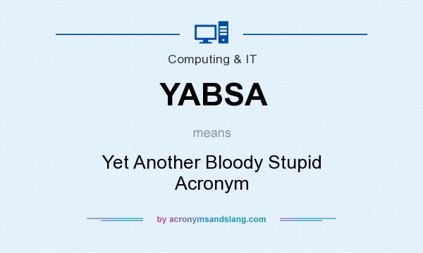 What does YABSA mean? It stands for Yet Another Bloody Stupid Acronym