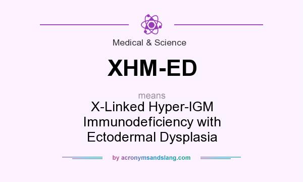 What does XHM-ED mean? It stands for X-Linked Hyper-IGM Immunodeficiency with Ectodermal Dysplasia