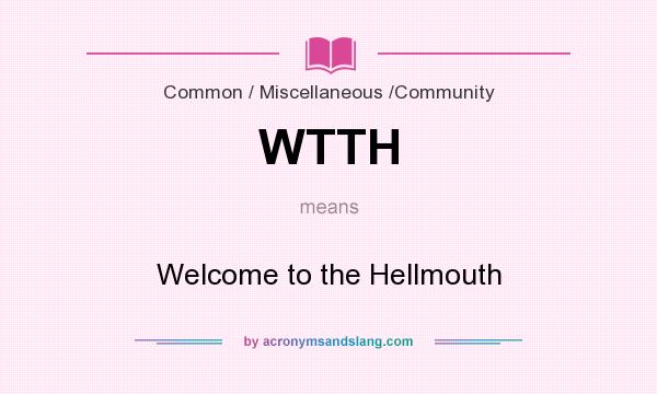 What does WTTH mean? It stands for Welcome to the Hellmouth