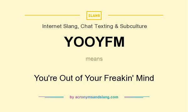 What does YOOYFM mean? It stands for You`re Out of Your Freakin` Mind