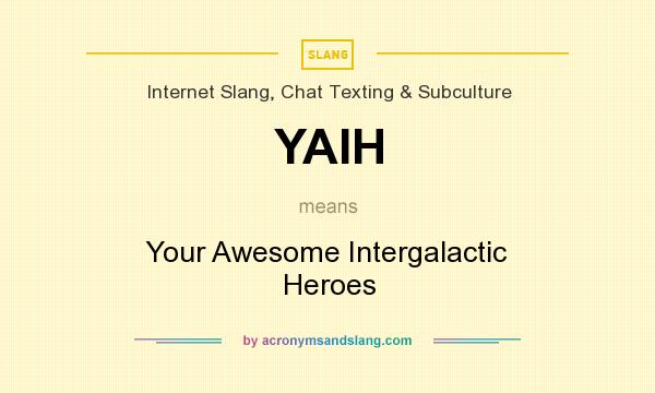 What does YAIH mean? It stands for Your Awesome Intergalactic Heroes