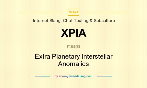 What does XPIA mean? It stands for Extra Planetary Interstellar Anomalies