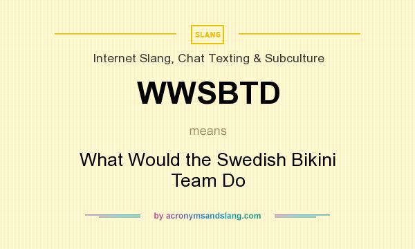 What does WWSBTD mean? It stands for What Would the Swedish Bikini Team Do