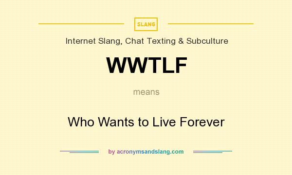 What does WWTLF mean? It stands for Who Wants to Live Forever