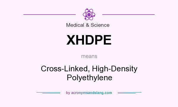 What does XHDPE mean? It stands for Cross-Linked, High-Density Polyethylene