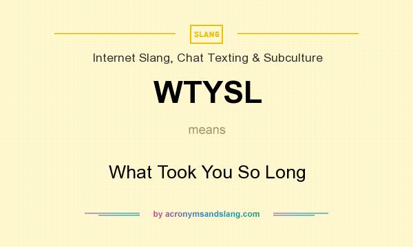 What does WTYSL mean? It stands for What Took You So Long