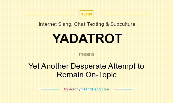 What does YADATROT mean? It stands for Yet Another Desperate Attempt to Remain On-Topic