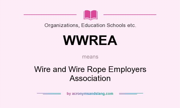 What does WWREA mean? It stands for Wire and Wire Rope Employers Association