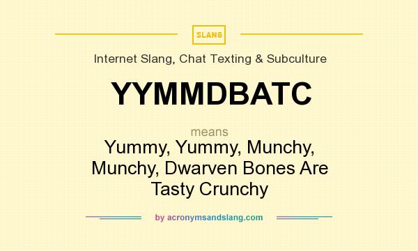 What does YYMMDBATC mean? It stands for Yummy, Yummy, Munchy, Munchy, Dwarven Bones Are Tasty Crunchy