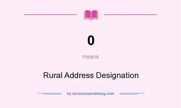 What does 0 mean? It stands for Rural Address Designation