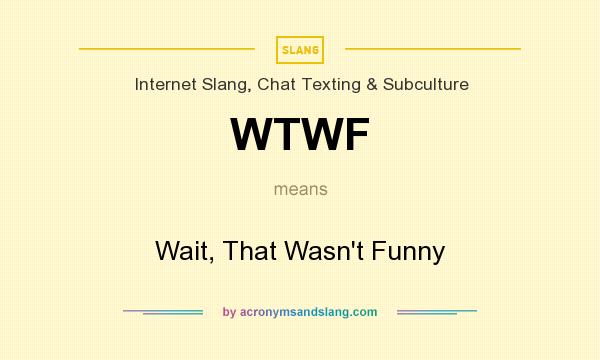 What does WTWF mean? It stands for Wait, That Wasn`t Funny