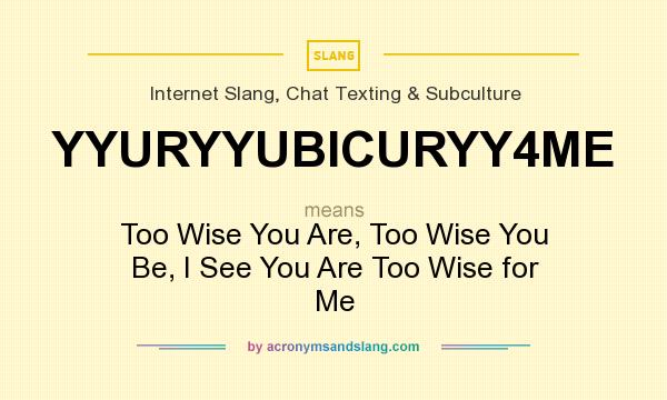 What does YYURYYUBICURYY4ME mean? It stands for Too Wise You Are, Too Wise You Be, I See You Are Too Wise for Me