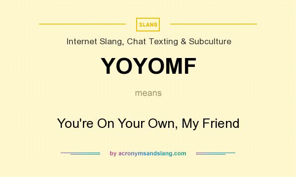 What does YOYOMF mean? It stands for You`re On Your Own, My Friend