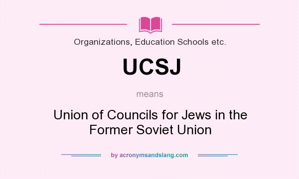 What does UCSJ mean? It stands for Union of Councils for Jews in the Former Soviet Union
