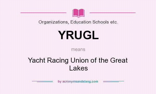 What does YRUGL mean? It stands for Yacht Racing Union of the Great Lakes