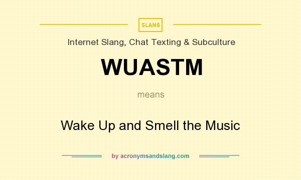 What does WUASTM mean? It stands for Wake Up and Smell the Music