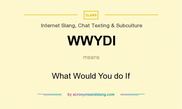What does WWYDI mean? It stands for What Would You do If